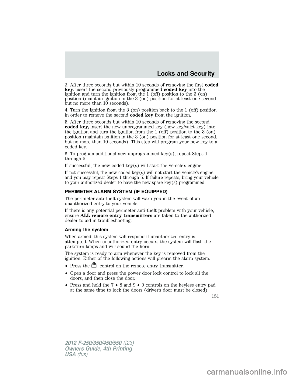 FORD F250 2012  Owners Manual 3. After three seconds but within 10 seconds of removing the firstcoded
key,insert the second previously programmedcoded keyinto the
ignition and turn the ignition from the 1 (off) position to the 3 (