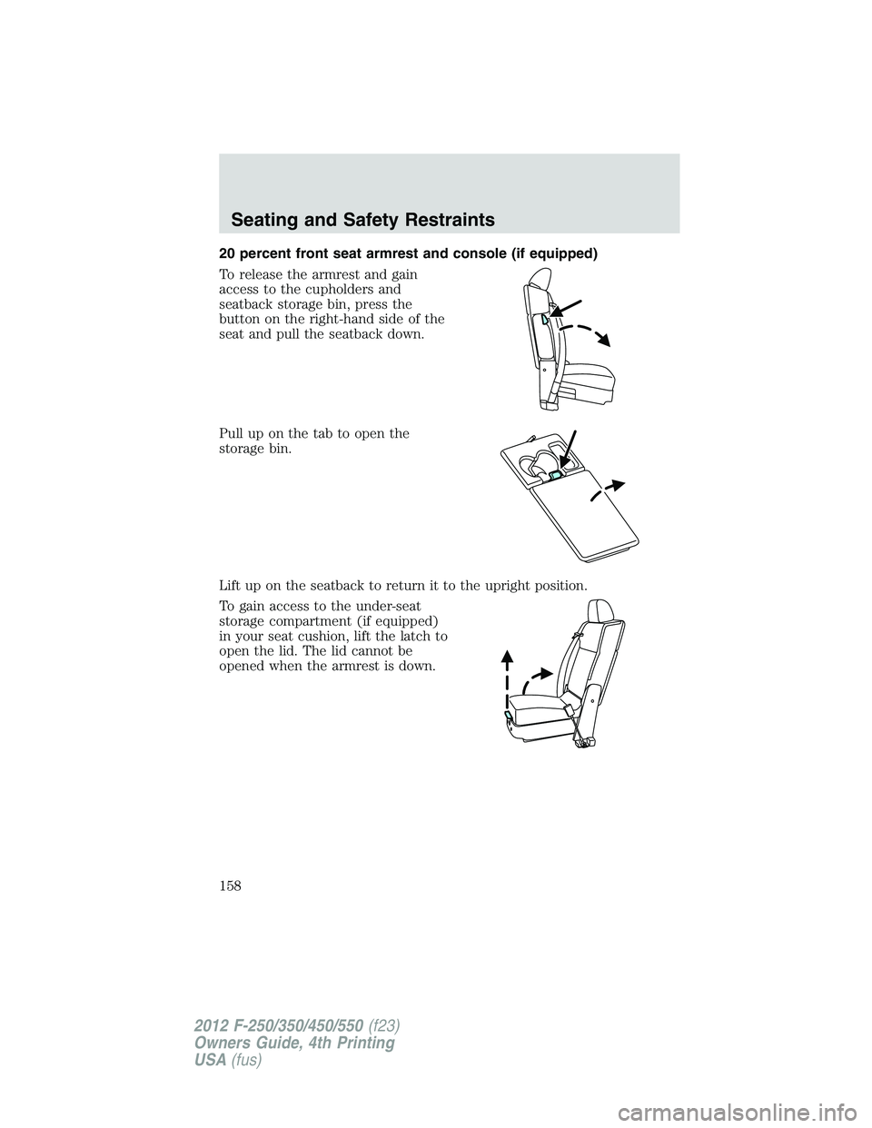 FORD F250 2012  Owners Manual 20 percent front seat armrest and console (if equipped)
To release the armrest and gain
access to the cupholders and
seatback storage bin, press the
button on the right-hand side of the
seat and pull 