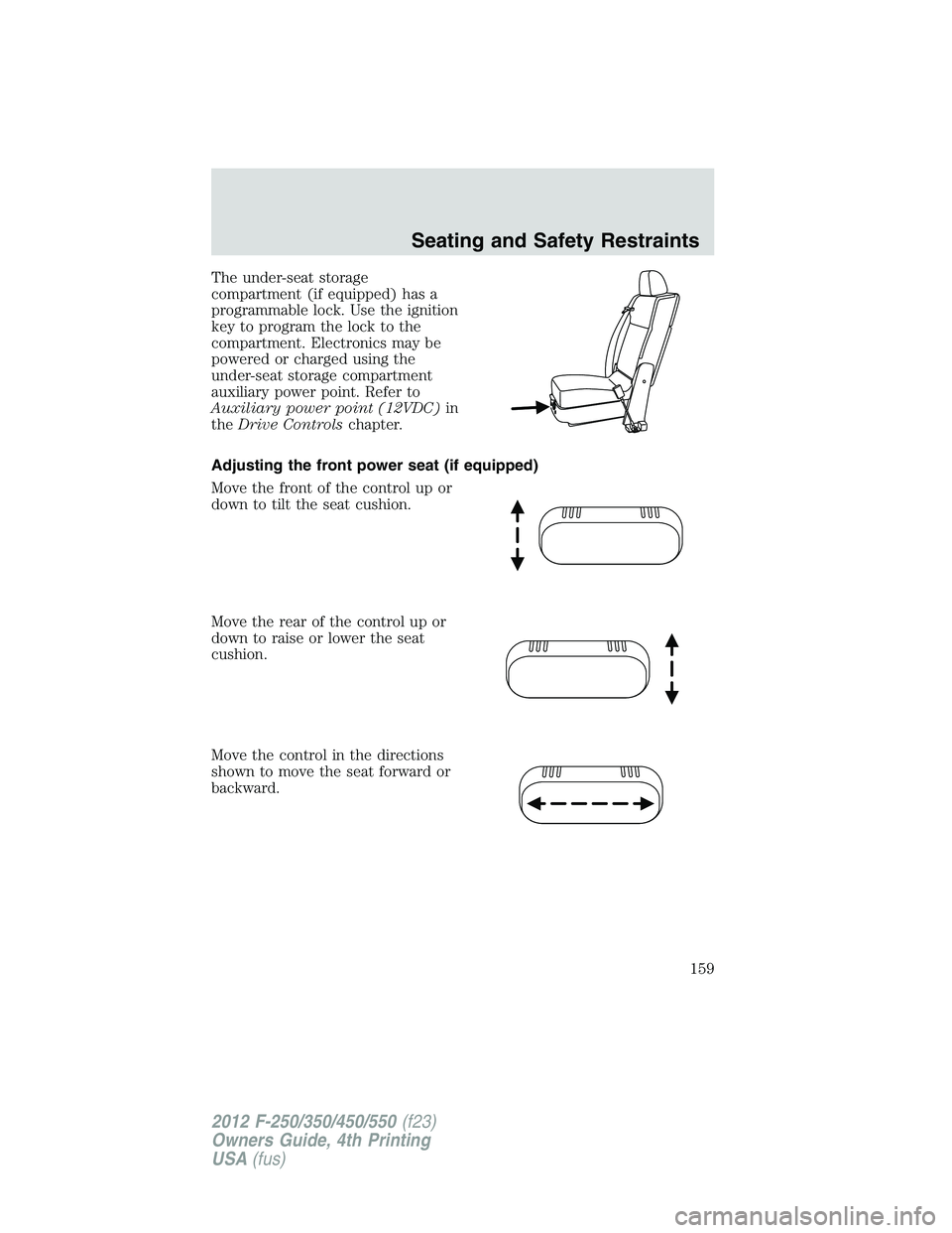 FORD F250 2012  Owners Manual The under-seat storage
compartment (if equipped) has a
programmable lock. Use the ignition
key to program the lock to the
compartment. Electronics may be
powered or charged using the
under-seat storag