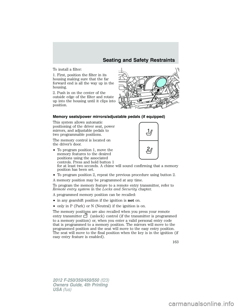 FORD F250 2012  Owners Manual To install a filter:
1. First, position the filter in its
housing making sure that the far
forward end is all the way up in the
housing.
2. Push in on the center of the
outside edge of the filter and 