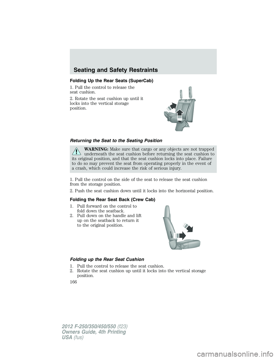 FORD F250 2012  Owners Manual Folding Up the Rear Seats (SuperCab)
1. Pull the control to release the
seat cushion.
2. Rotate the seat cushion up until it
locks into the vertical storage
position.
Returning the Seat to the Seating