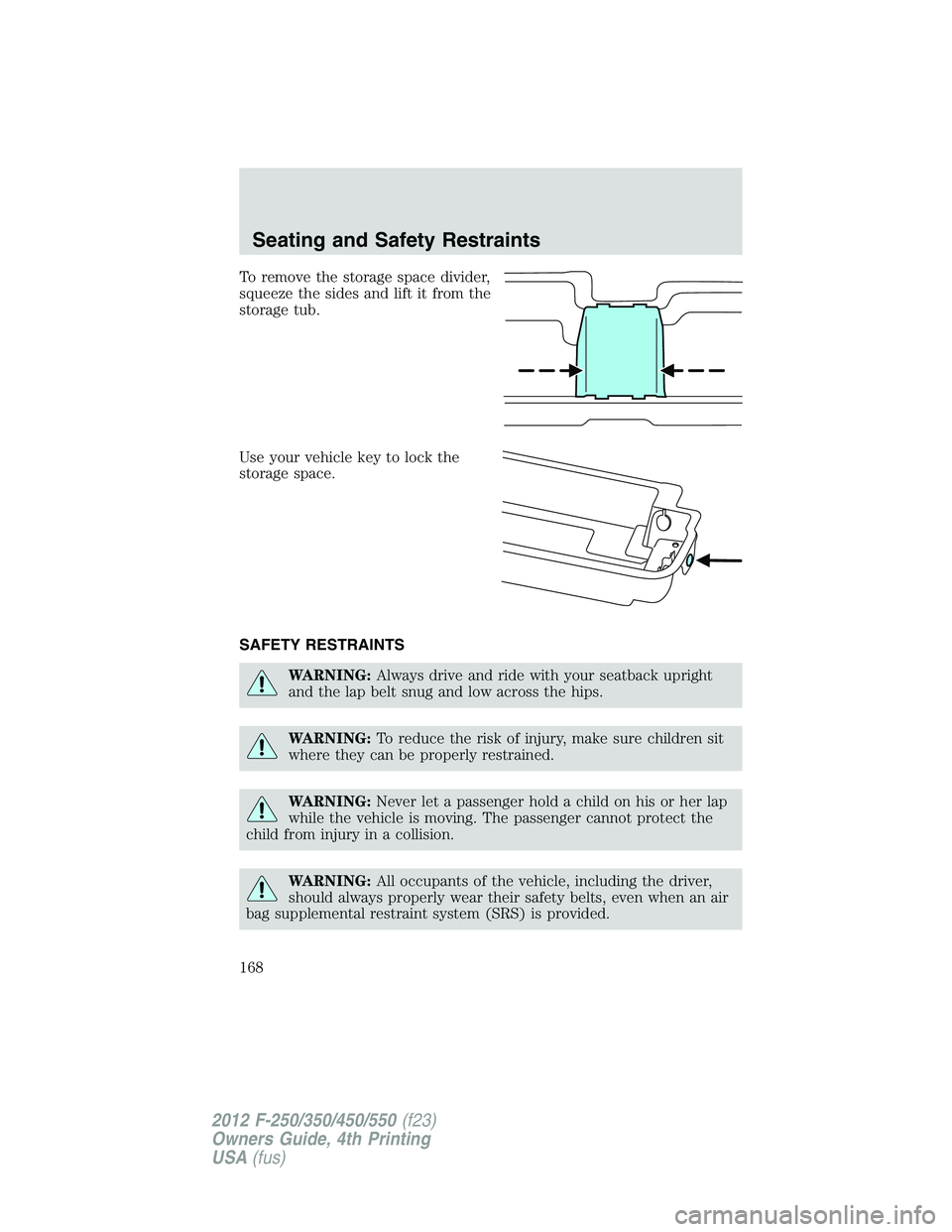 FORD F250 2012  Owners Manual To remove the storage space divider,
squeeze the sides and lift it from the
storage tub.
Use your vehicle key to lock the
storage space.
SAFETY RESTRAINTS
WARNING:Always drive and ride with your seatb