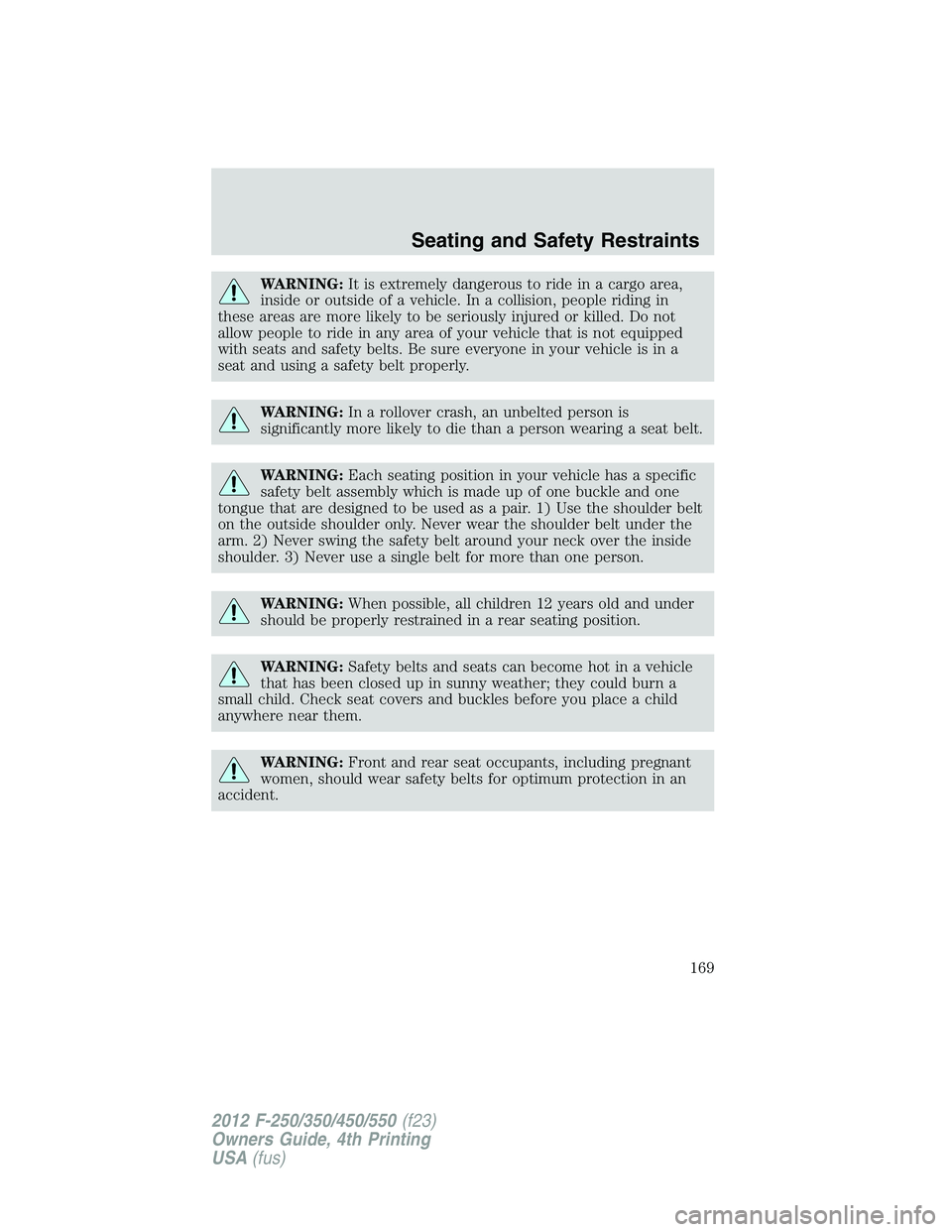 FORD F250 2012  Owners Manual WARNING:It is extremely dangerous to ride in a cargo area,
inside or outside of a vehicle. In a collision, people riding in
these areas are more likely to be seriously injured or killed. Do not
allow 