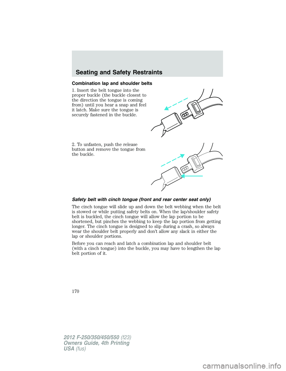 FORD F250 2012  Owners Manual Combination lap and shoulder belts
1. Insert the belt tongue into the
proper buckle (the buckle closest to
the direction the tongue is coming
from) until you hear a snap and feel
it latch. Make sure t