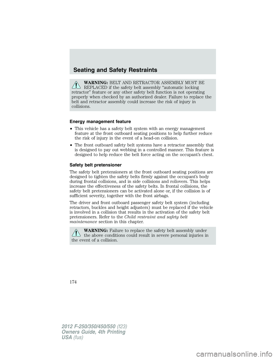FORD F250 2012  Owners Manual WARNING:BELT AND RETRACTOR ASSEMBLY MUST BE
REPLACED if the safety belt assembly “automatic locking
retractor” feature or any other safety belt function is not operating
properly when checked by a