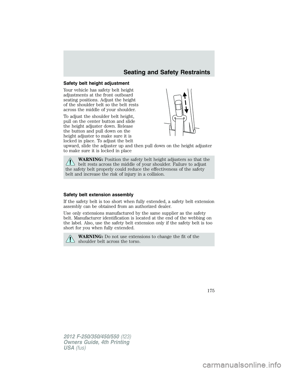 FORD F250 2012  Owners Manual Safety belt height adjustment
Your vehicle has safety belt height
adjustments at the front outboard
seating positions. Adjust the height
of the shoulder belt so the belt rests
across the middle of you