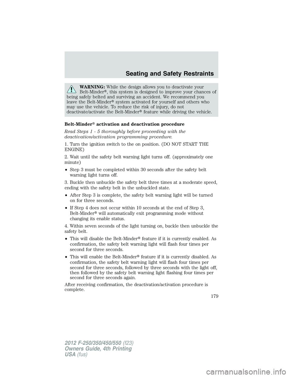 FORD F250 2012  Owners Manual WARNING:While the design allows you to deactivate your
Belt-Minder, this system is designed to improve your chances of
being safely belted and surviving an accident. We recommend you
leave the Belt-M