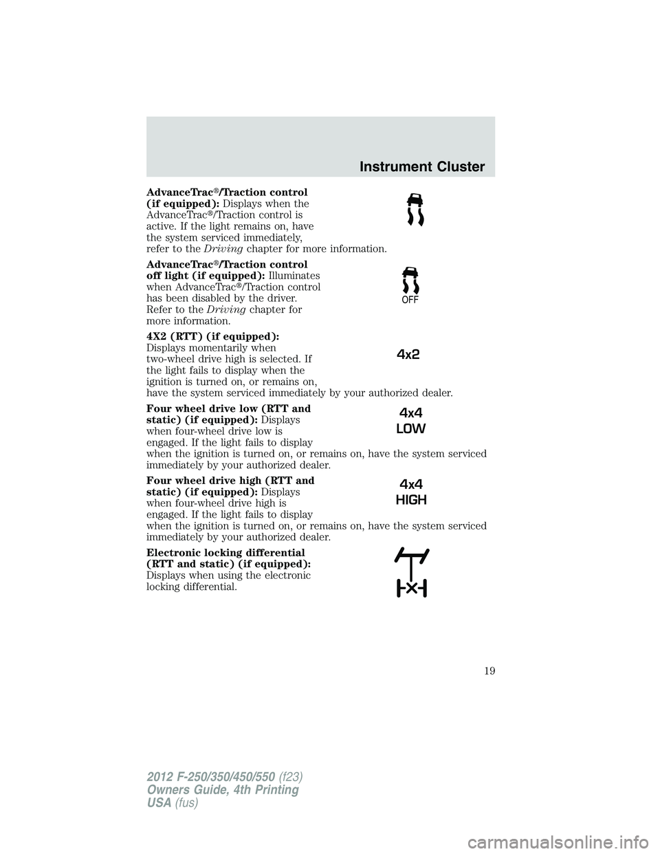FORD F250 2012 User Guide AdvanceTrac/Traction control
(if equipped):Displays when the
AdvanceTrac/Traction control is
active. If the light remains on, have
the system serviced immediately,
refer to theDrivingchapter for mor