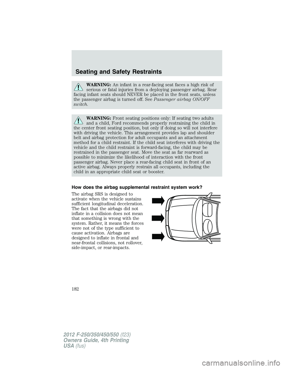 FORD F250 2012  Owners Manual WARNING:An infant in a rear-facing seat faces a high risk of
serious or fatal injuries from a deploying passenger airbag. Rear
facing infant seats should NEVER be placed in the front seats, unless
the