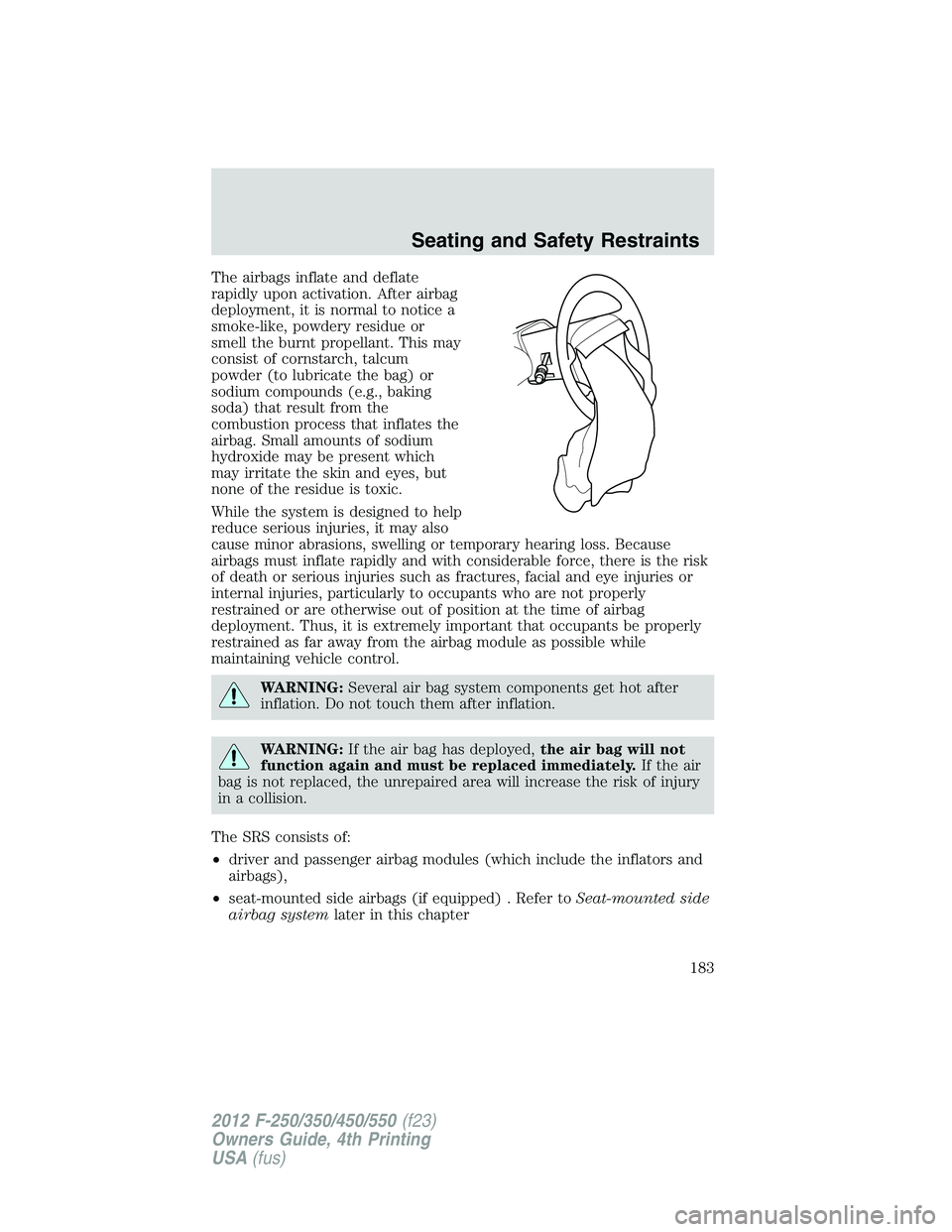 FORD F250 2012  Owners Manual The airbags inflate and deflate
rapidly upon activation. After airbag
deployment, it is normal to notice a
smoke-like, powdery residue or
smell the burnt propellant. This may
consist of cornstarch, ta