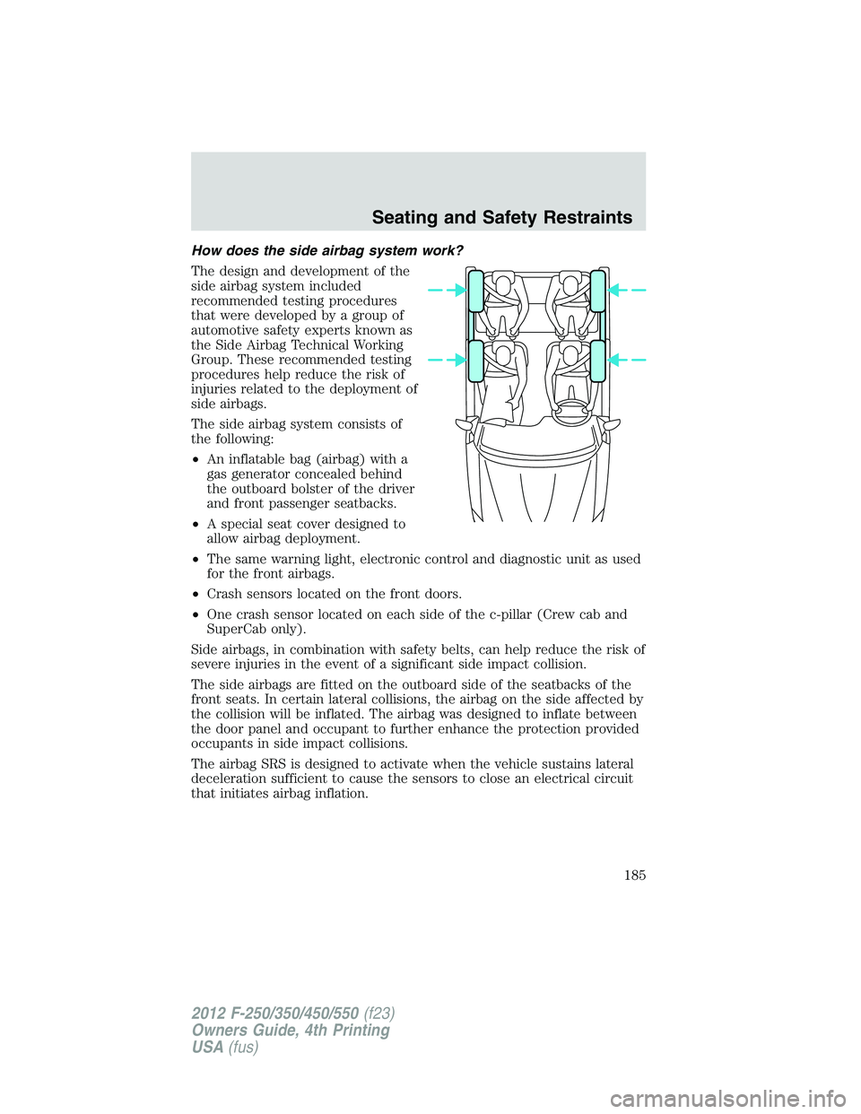FORD F250 2012  Owners Manual How does the side airbag system work?
The design and development of the
side airbag system included
recommended testing procedures
that were developed by a group of
automotive safety experts known as

