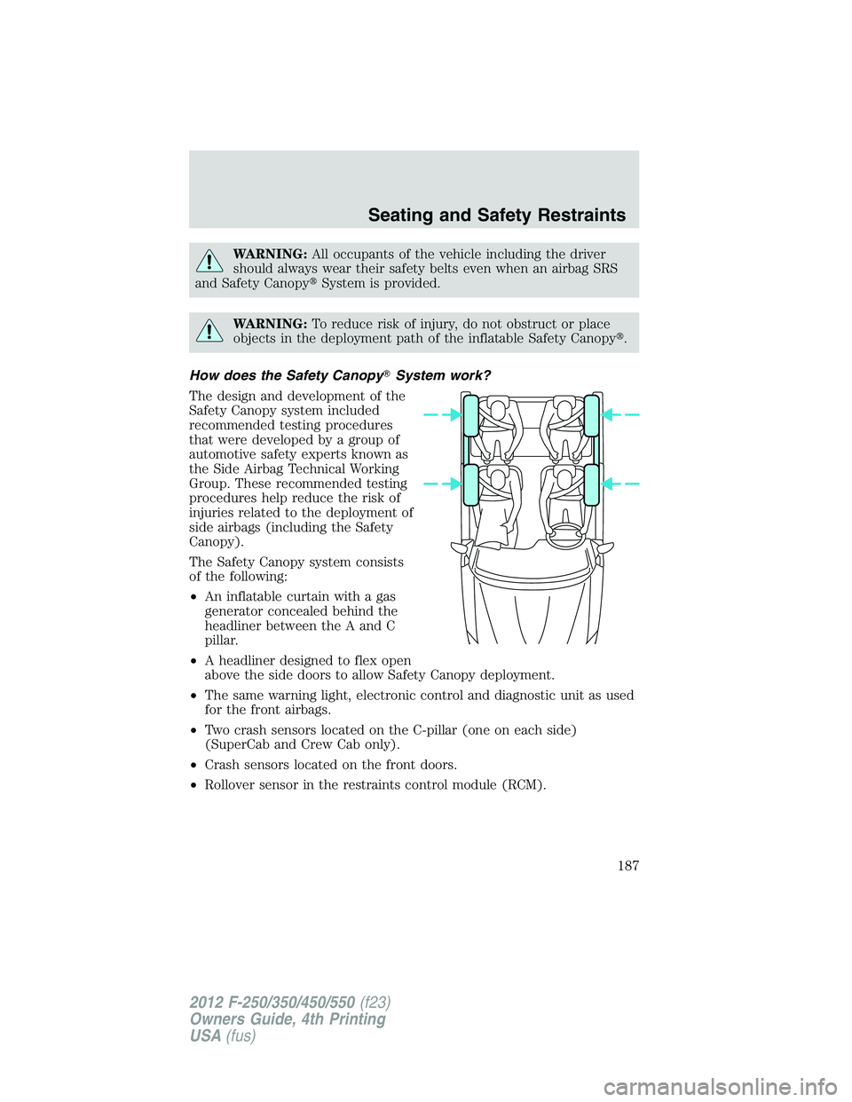 FORD F250 2012  Owners Manual WARNING:All occupants of the vehicle including the driver
should always wear their safety belts even when an airbag SRS
and Safety CanopySystem is provided.
WARNING:To reduce risk of injury, do not o