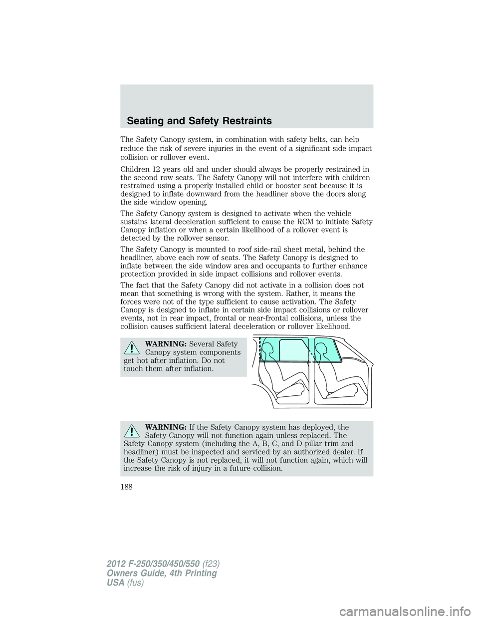 FORD F250 2012  Owners Manual The Safety Canopy system, in combination with safety belts, can help
reduce the risk of severe injuries in the event of a significant side impact
collision or rollover event.
Children 12 years old and
