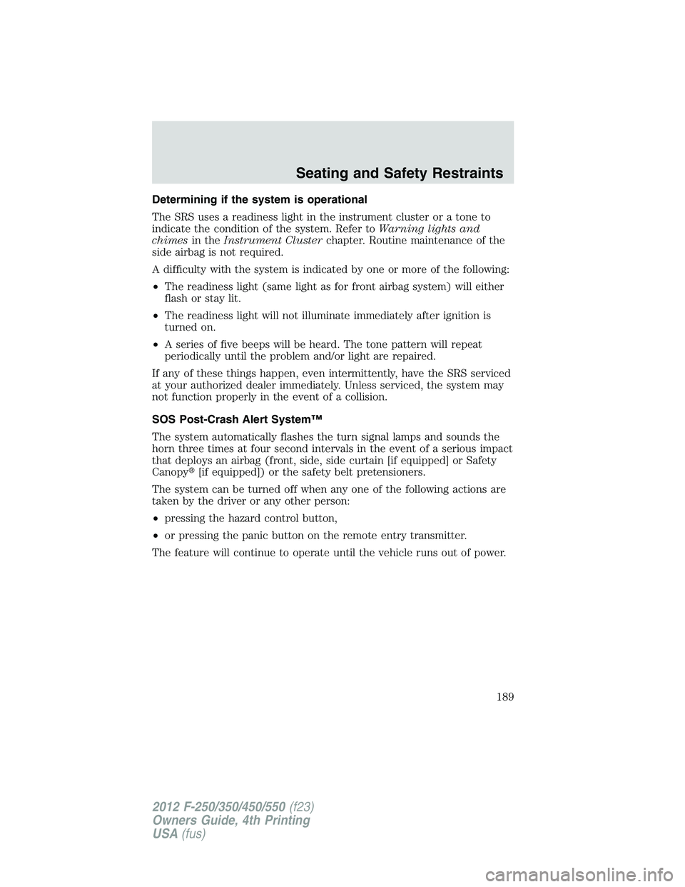 FORD F250 2012  Owners Manual Determining if the system is operational
The SRS uses a readiness light in the instrument cluster or a tone to
indicate the condition of the system. Refer toWarning lights and
chimesin theInstrument C
