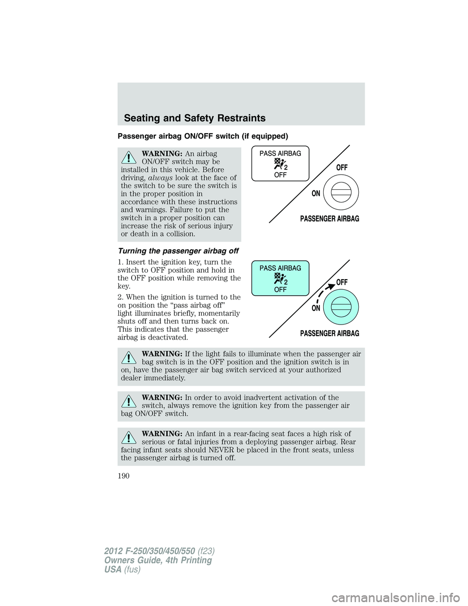 FORD F250 2012  Owners Manual Passenger airbag ON/OFF switch (if equipped)
WARNING:An airbag
ON/OFF switch may be
installed in this vehicle. Before
driving,alwayslook at the face of
the switch to be sure the switch is
in the prope