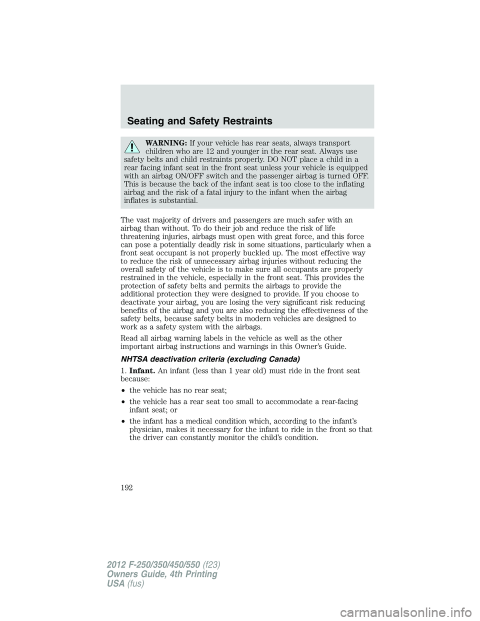 FORD F250 2012  Owners Manual WARNING:If your vehicle has rear seats, always transport
children who are 12 and younger in the rear seat. Always use
safety belts and child restraints properly. DO NOT place a child in a
rear facing 