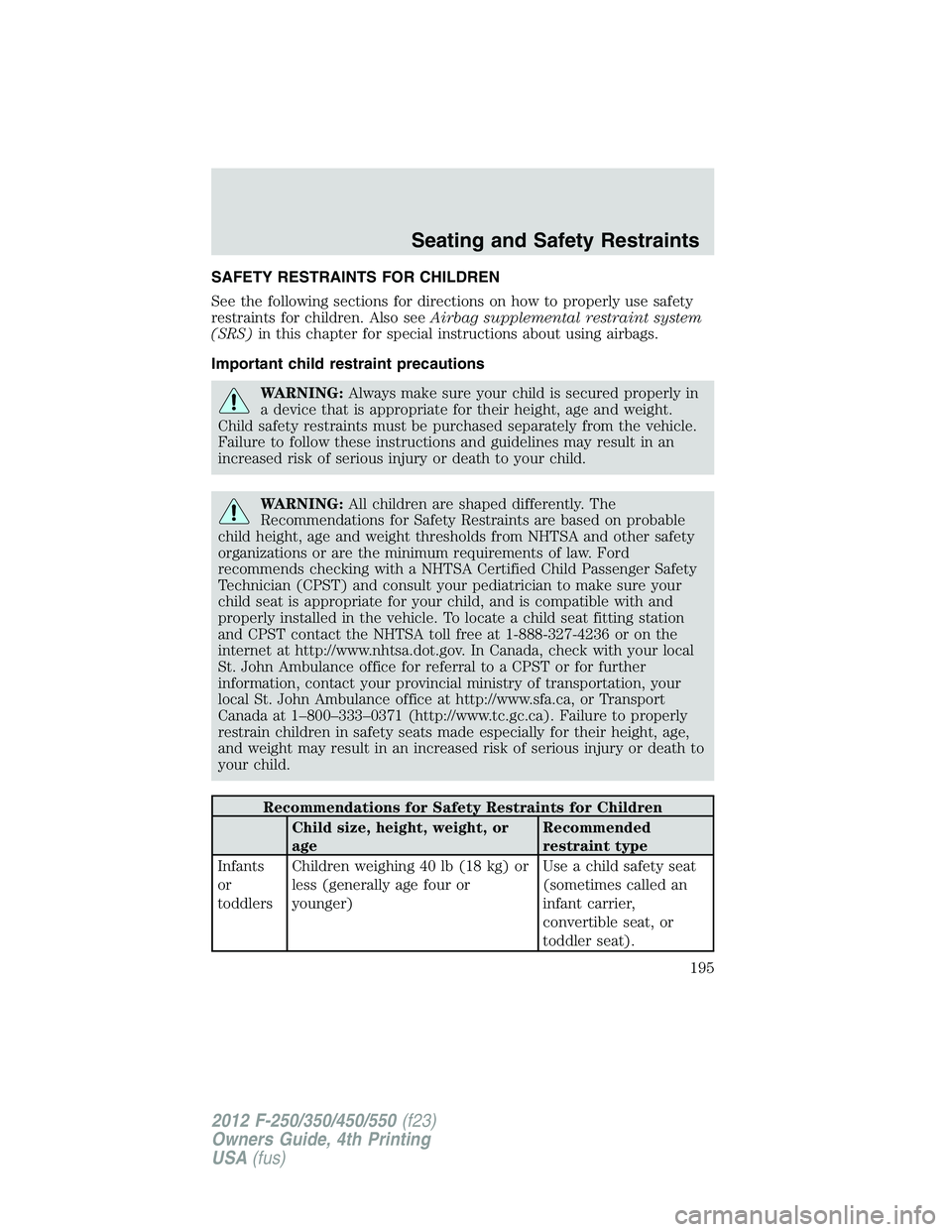 FORD F250 2012  Owners Manual SAFETY RESTRAINTS FOR CHILDREN
See the following sections for directions on how to properly use safety
restraints for children. Also seeAirbag supplemental restraint system
(SRS)in this chapter for sp
