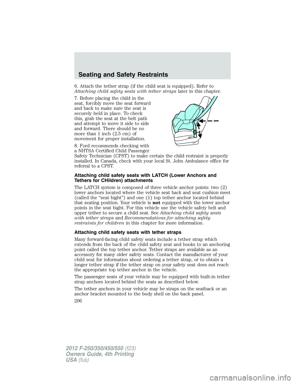 FORD F250 2012  Owners Manual 6. Attach the tether strap (if the child seat is equipped). Refer to
Attaching child safety seats with tether strapslater in this chapter.
7. Before placing the child in the
seat, forcibly move the se