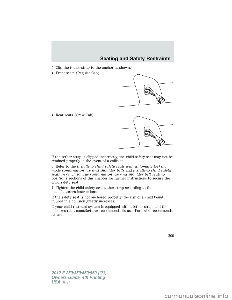FORD F250 2012  Owners Manual 5. Clip the tether strap to the anchor as shown.
•Front seats (Regular Cab)
•Rear seats (Crew Cab)
If the tether strap is clipped incorrectly, the child safety seat may not be
retained properly in