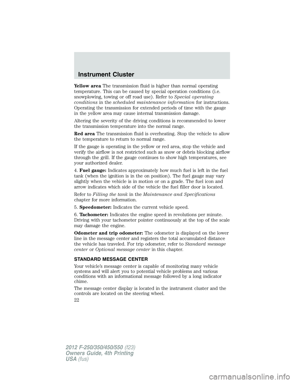 FORD F250 2012  Owners Manual Yellow areaThe transmission fluid is higher than normal operating
temperature. This can be caused by special operation conditions (i.e.
snowplowing, towing or off road use). Refer toSpecial operating
