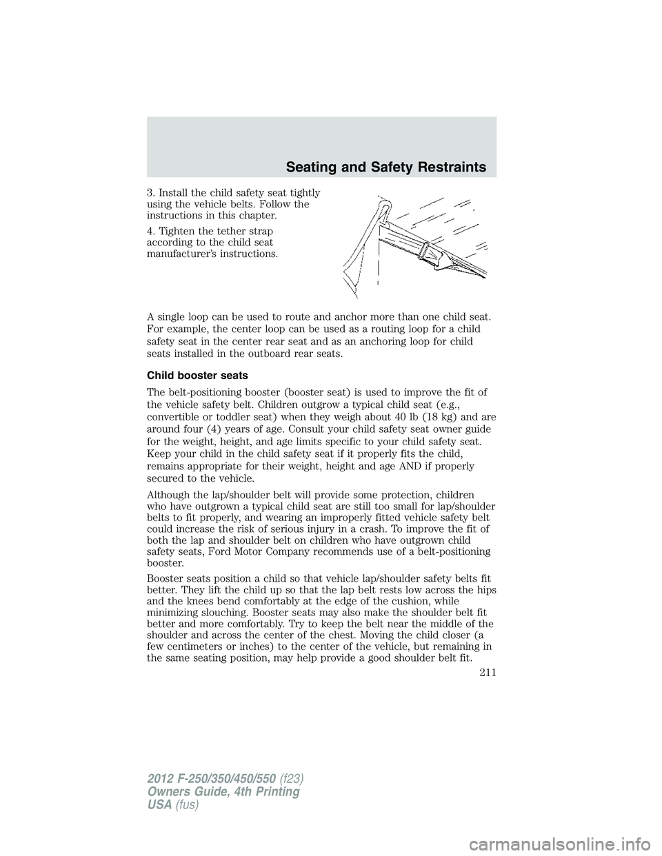FORD F250 2012  Owners Manual 3. Install the child safety seat tightly
using the vehicle belts. Follow the
instructions in this chapter.
4. Tighten the tether strap
according to the child seat
manufacturer’s instructions.
A sing