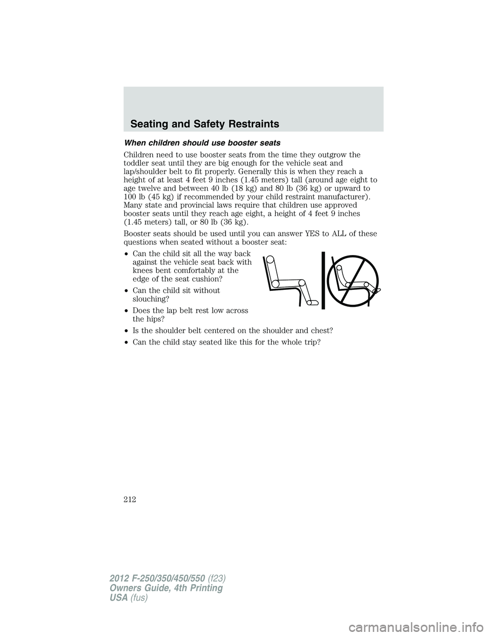 FORD F250 2012  Owners Manual When children should use booster seats
Children need to use booster seats from the time they outgrow the
toddler seat until they are big enough for the vehicle seat and
lap/shoulder belt to fit proper