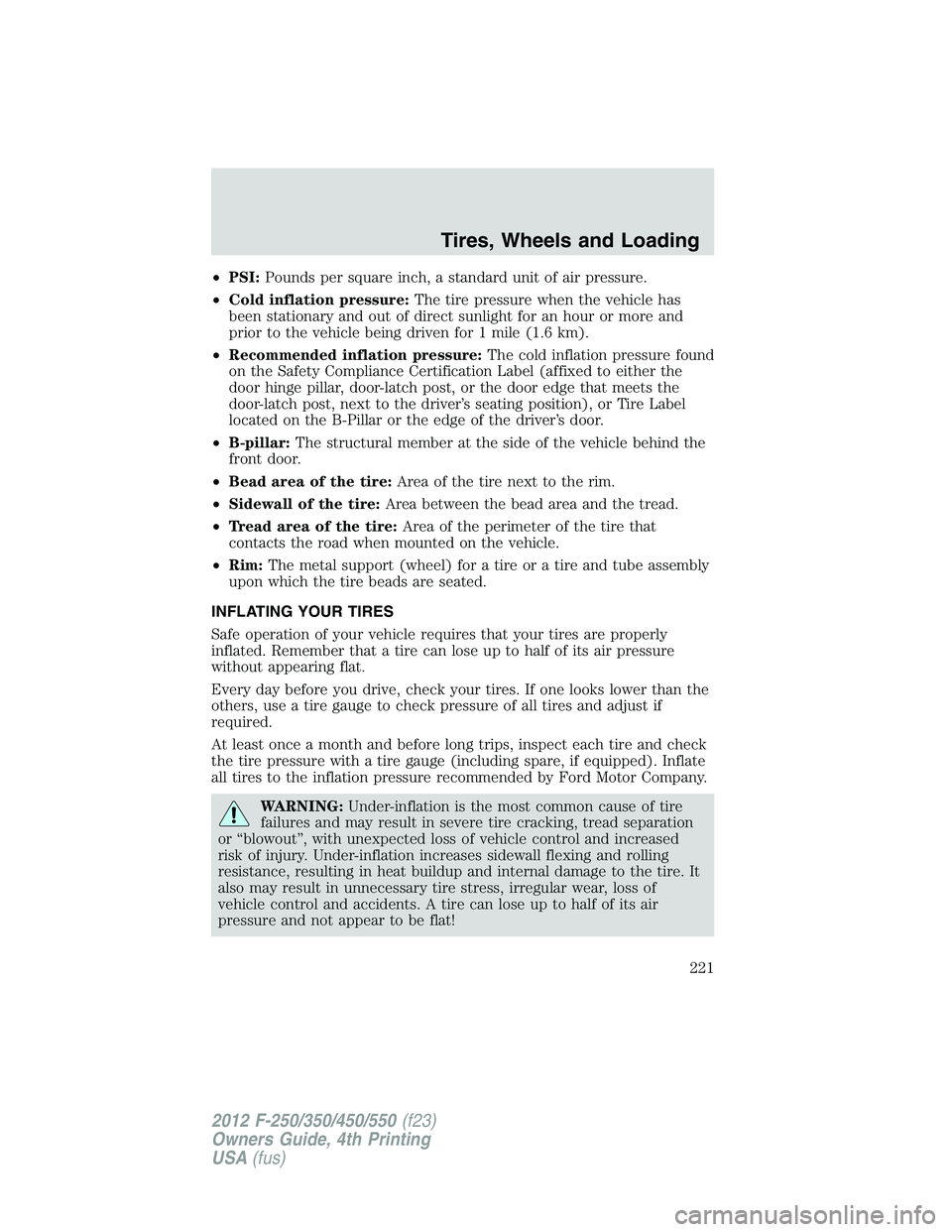 FORD F250 2012  Owners Manual •PSI:Pounds per square inch, a standard unit of air pressure.
•Cold inflation pressure:The tire pressure when the vehicle has
been stationary and out of direct sunlight for an hour or more and
pri
