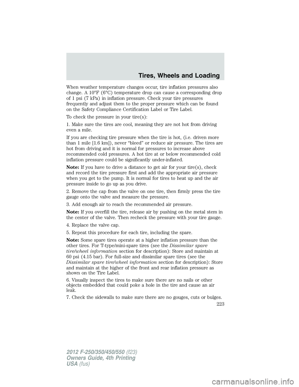 FORD F250 2012  Owners Manual When weather temperature changes occur, tire inflation pressures also
change. A 10°F (6°C) temperature drop can cause a corresponding drop
of 1 psi (7 kPa) in inflation pressure. Check your tire pre