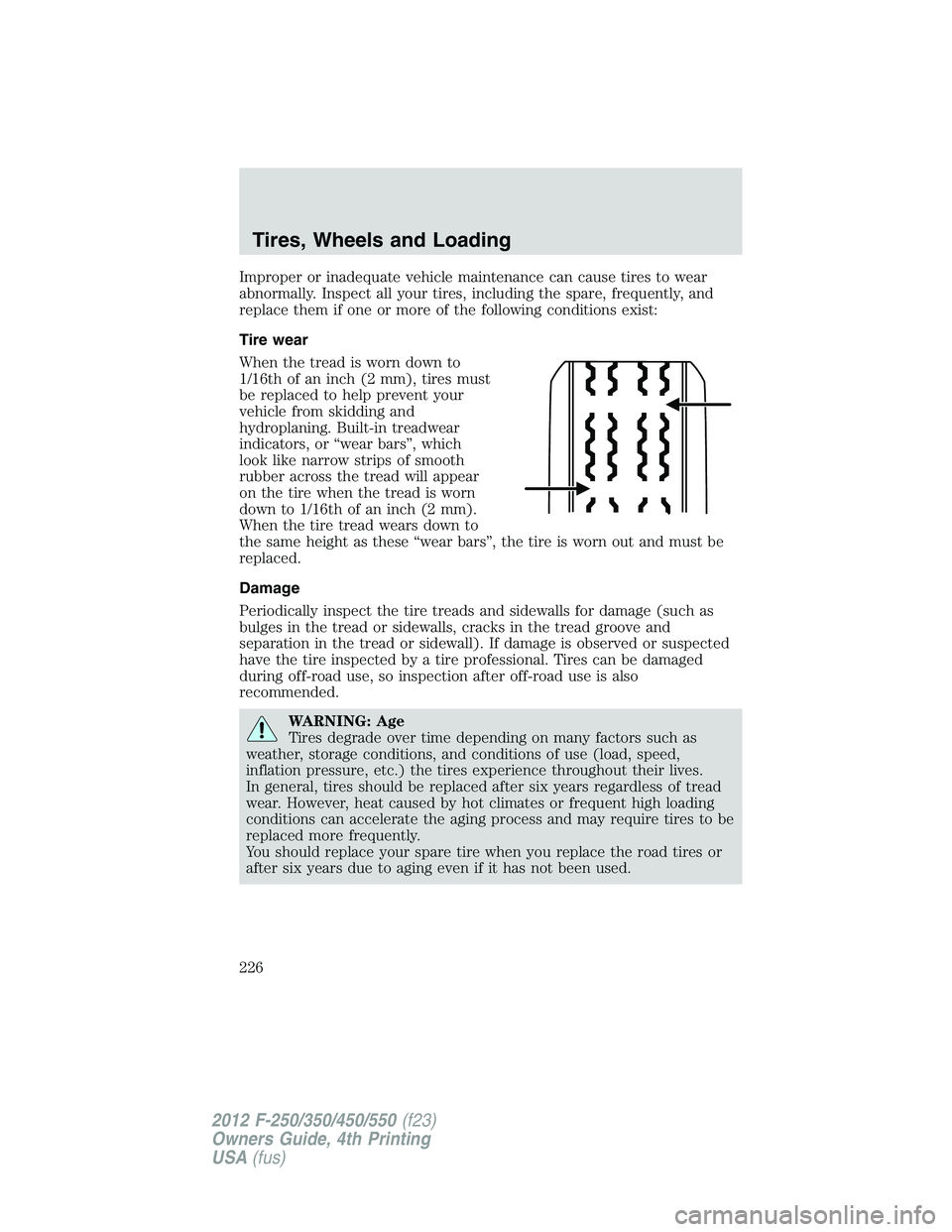 FORD F250 2012  Owners Manual Improper or inadequate vehicle maintenance can cause tires to wear
abnormally. Inspect all your tires, including the spare, frequently, and
replace them if one or more of the following conditions exis