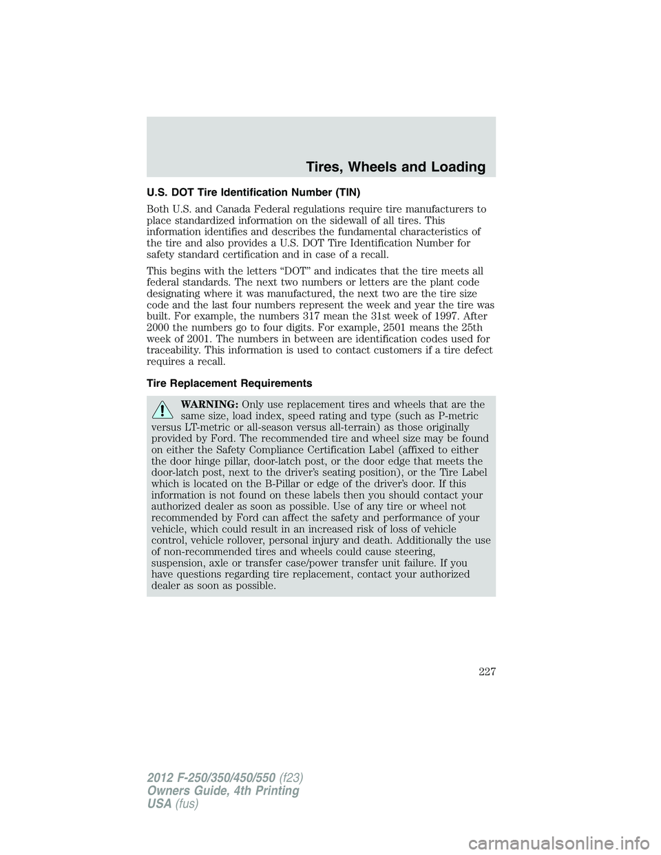 FORD F250 2012  Owners Manual U.S. DOT Tire Identification Number (TIN)
Both U.S. and Canada Federal regulations require tire manufacturers to
place standardized information on the sidewall of all tires. This
information identifie