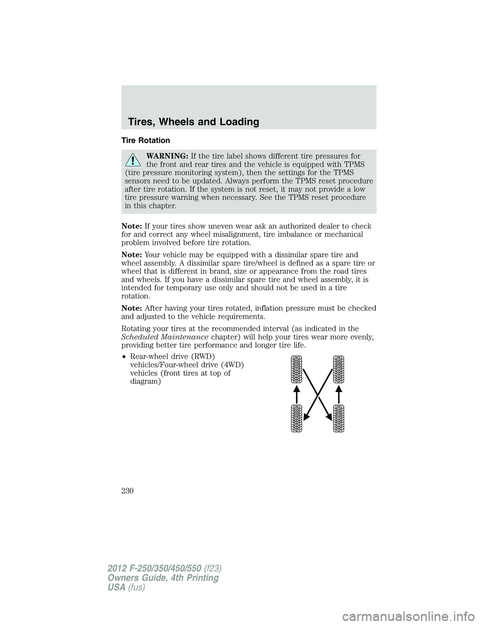 FORD F250 2012 User Guide Tire Rotation
WARNING:If the tire label shows different tire pressures for
the front and rear tires and the vehicle is equipped with TPMS
(tire pressure monitoring system), then the settings for the T FORD F250 2012 User Guide Tire Rotation
WARNING:If the tire label shows different tire pressures for
the front and rear tires and the vehicle is equipped with TPMS
(tire pressure monitoring system), then the settings for the T