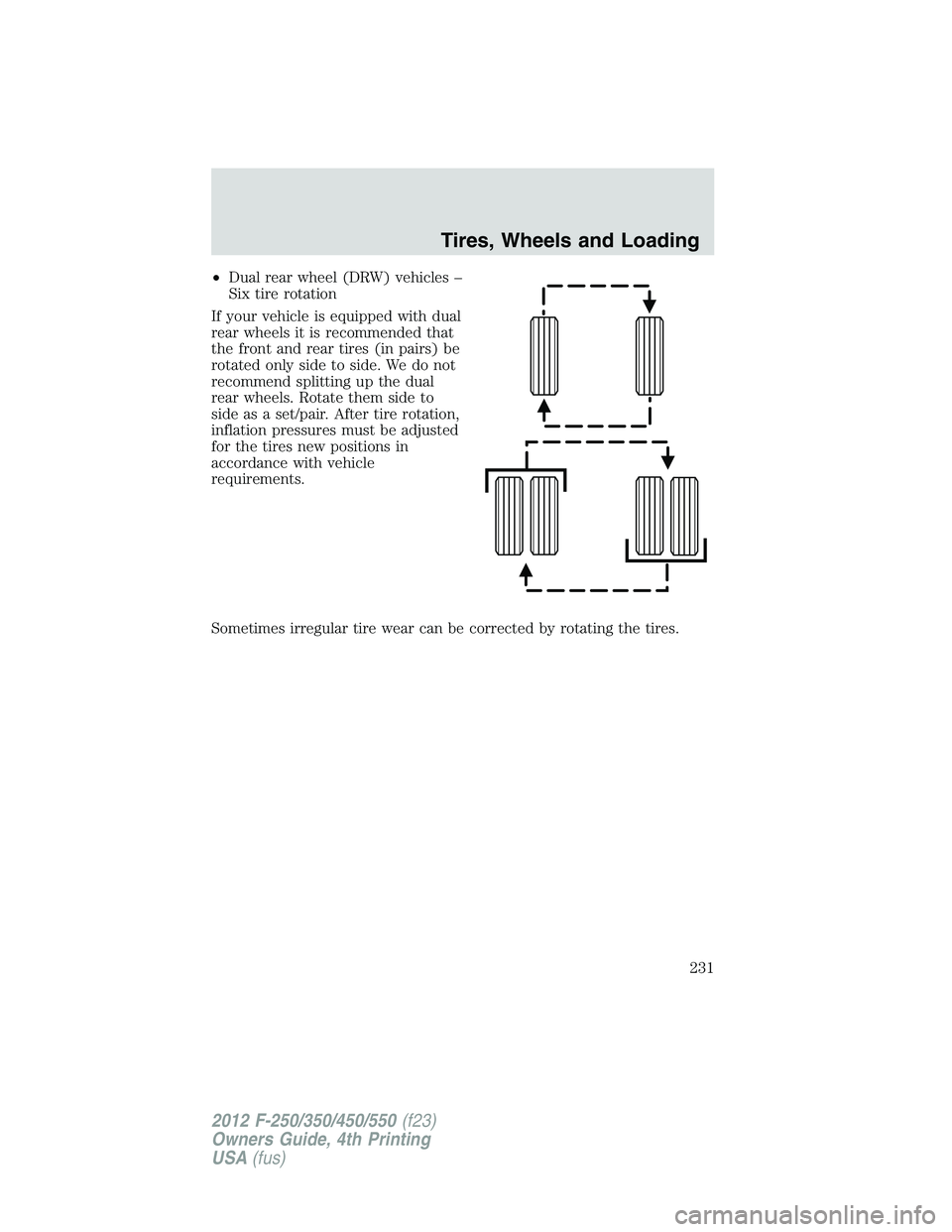 FORD F250 2012  Owners Manual •Dual rear wheel (DRW) vehicles –
Six tire rotation
If your vehicle is equipped with dual
rear wheels it is recommended that
the front and rear tires (in pairs) be
rotated only side to side. We do
