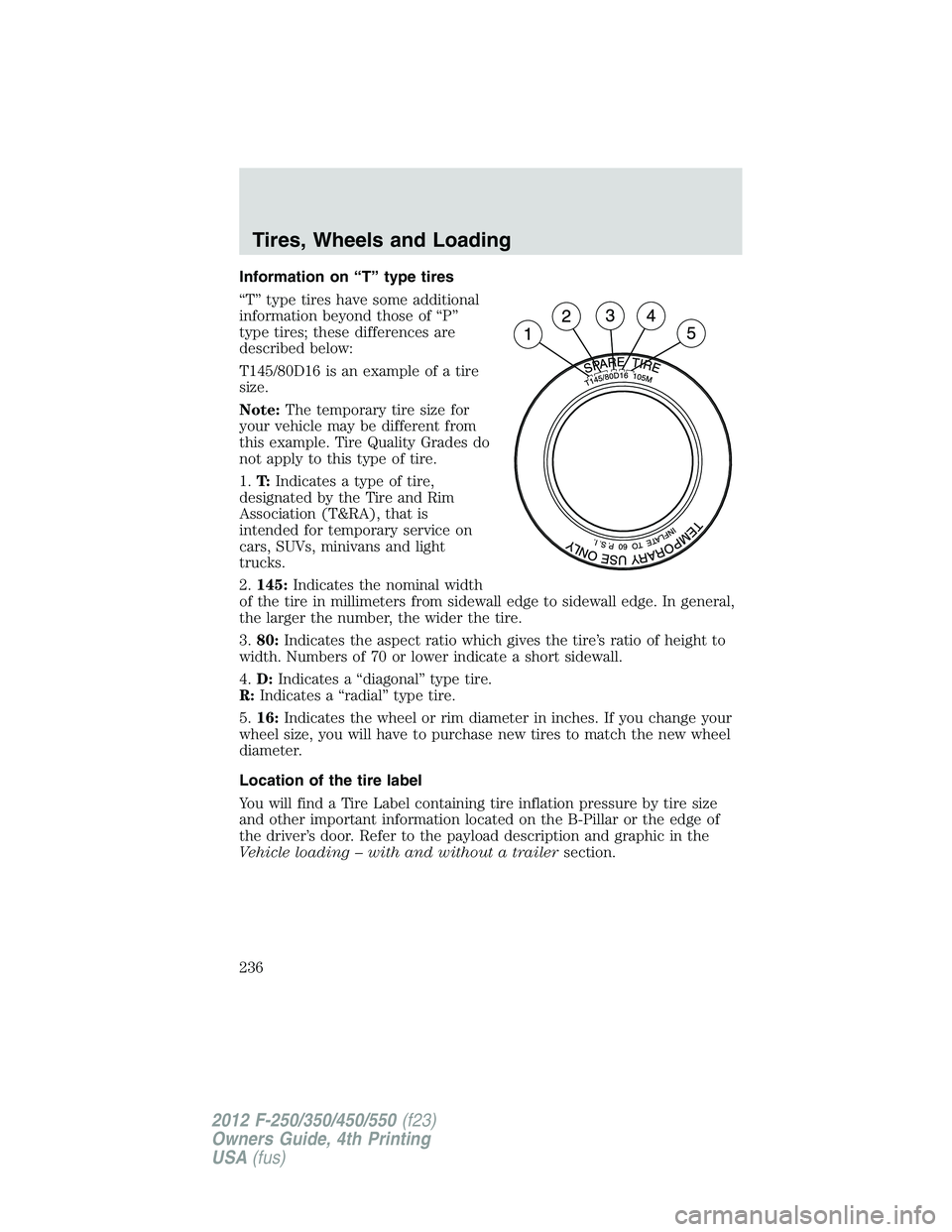 FORD F250 2012  Owners Manual Information on “T” type tires
“T” type tires have some additional
information beyond those of “P”
type tires; these differences are
described below:
T145/80D16 is an example of a tire
size