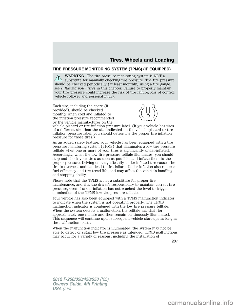 FORD F250 2012  Owners Manual TIRE PRESSURE MONITORING SYSTEM (TPMS) (IF EQUIPPED)
WARNING:The tire pressure monitoring system is NOT a
substitute for manually checking tire pressure. The tire pressure
should be checked periodical