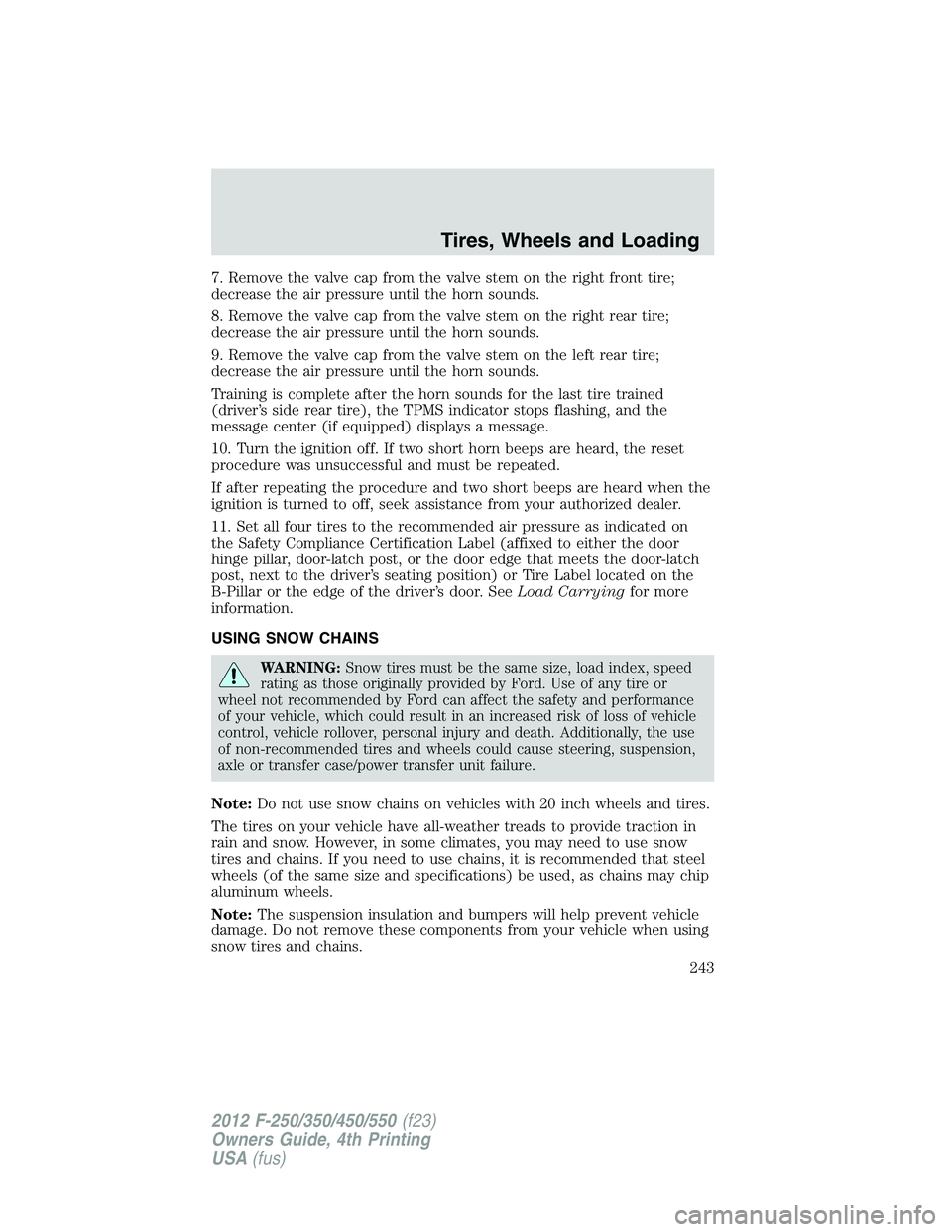 FORD F250 2012  Owners Manual 7. Remove the valve cap from the valve stem on the right front tire;
decrease the air pressure until the horn sounds.
8. Remove the valve cap from the valve stem on the right rear tire;
decrease the a