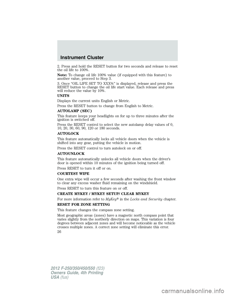 FORD F250 2012  Owners Manual 2. Press and hold the RESET button for two seconds and release to reset
the oil life to 100%.
Note:To change oil life 100% value (if equipped with this feature) to
another value, proceed to Step 3.
3.
