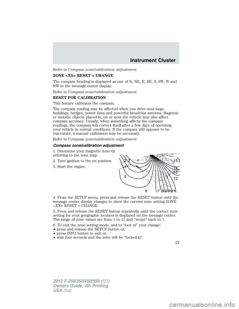 FORD F250 2012 Owners Manual Refer toCompass zone/calibration adjustment.
ZONE <XX> RESET = CHANGE
The compass heading is displayed as one of N, NE, E, SE, S, SW, W and
NW in the message center display.
Refer toCompass zone/calib