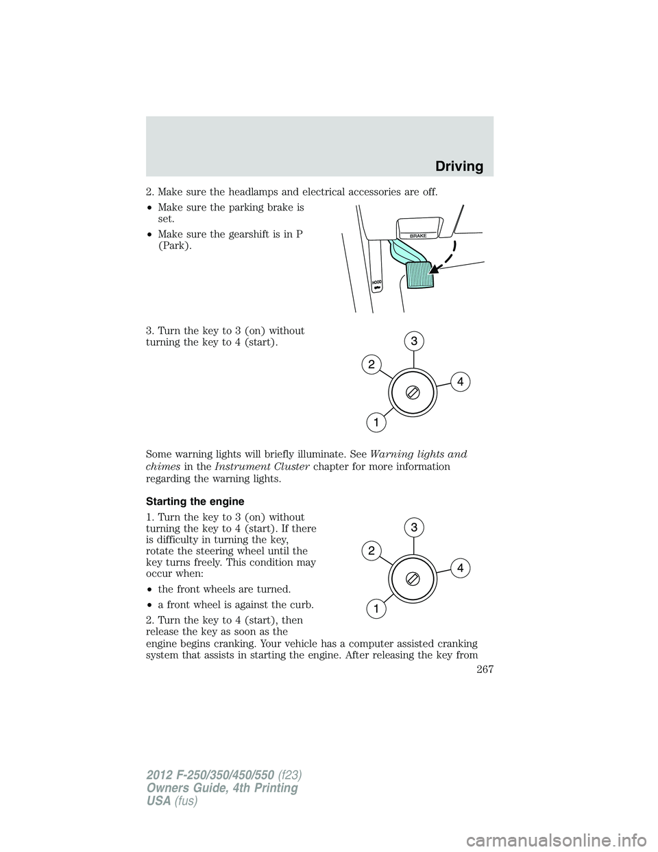 FORD F250 2012 Owners Manual 2. Make sure the headlamps and electrical accessories are off.
•Make sure the parking brake is
set.
•Make sure the gearshift is in P
(Park).
3. Turn the key to 3 (on) without
turning the key to 4 FORD F250 2012 Owners Manual 2. Make sure the headlamps and electrical accessories are off.
•Make sure the parking brake is
set.
•Make sure the gearshift is in P
(Park).
3. Turn the key to 3 (on) without
turning the key to 4