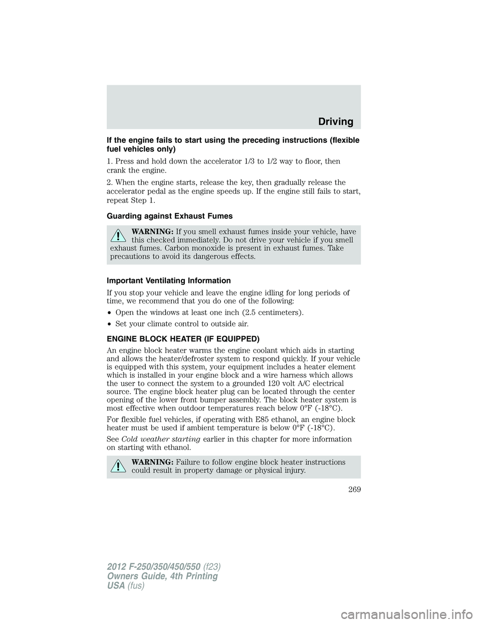 FORD F250 2012 Owners Manual If the engine fails to start using the preceding instructions (flexible
fuel vehicles only)
1. Press and hold down the accelerator 1/3 to 1/2 way to floor, then
crank the engine.
2. When the engine st FORD F250 2012 Owners Manual If the engine fails to start using the preceding instructions (flexible
fuel vehicles only)
1. Press and hold down the accelerator 1/3 to 1/2 way to floor, then
crank the engine.
2. When the engine st