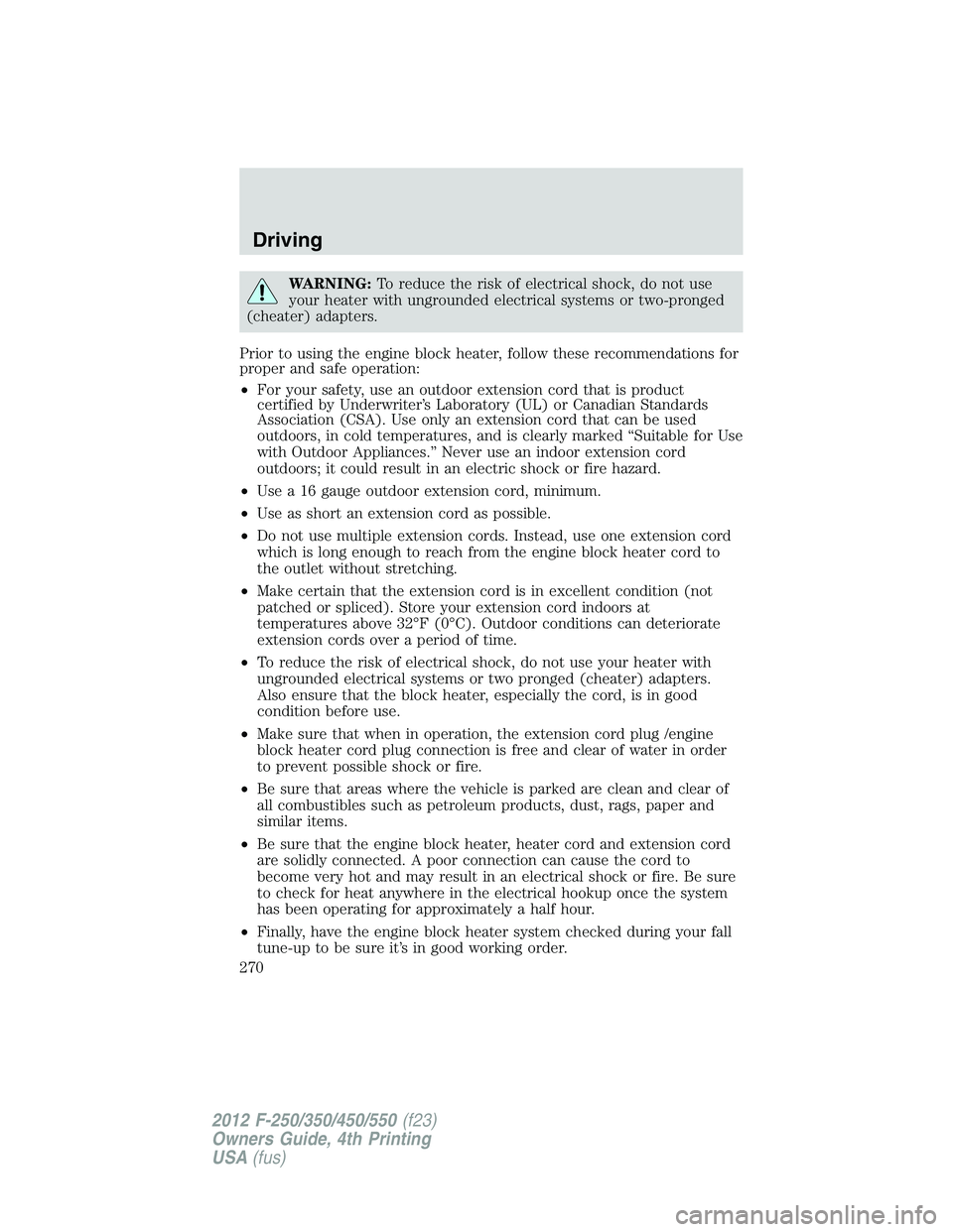 FORD F250 2012 Owners Manual WARNING:To reduce the risk of electrical shock, do not use
your heater with ungrounded electrical systems or two-pronged
(cheater) adapters.
Prior to using the engine block heater, follow these recomm FORD F250 2012 Owners Manual WARNING:To reduce the risk of electrical shock, do not use
your heater with ungrounded electrical systems or two-pronged
(cheater) adapters.
Prior to using the engine block heater, follow these recomm