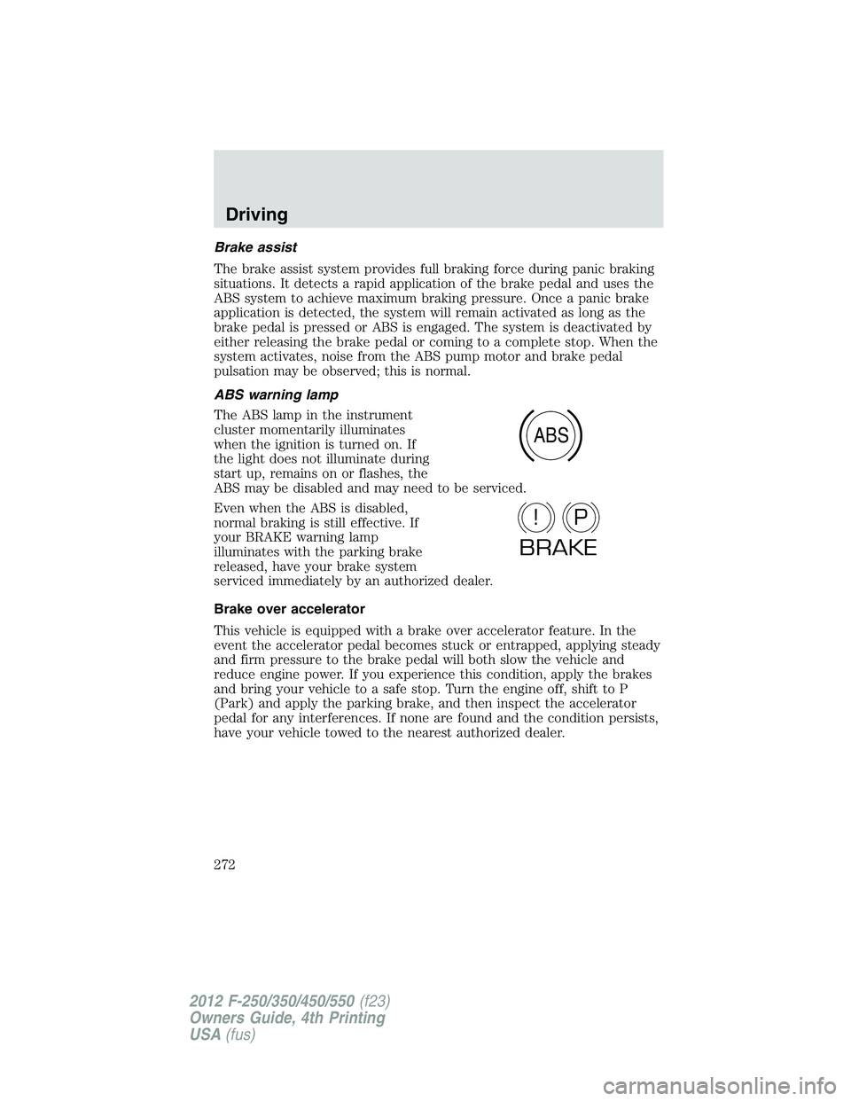 FORD F250 2012  Owners Manual Brake assist
The brake assist system provides full braking force during panic braking
situations. It detects a rapid application of the brake pedal and uses the
ABS system to achieve maximum braking p
