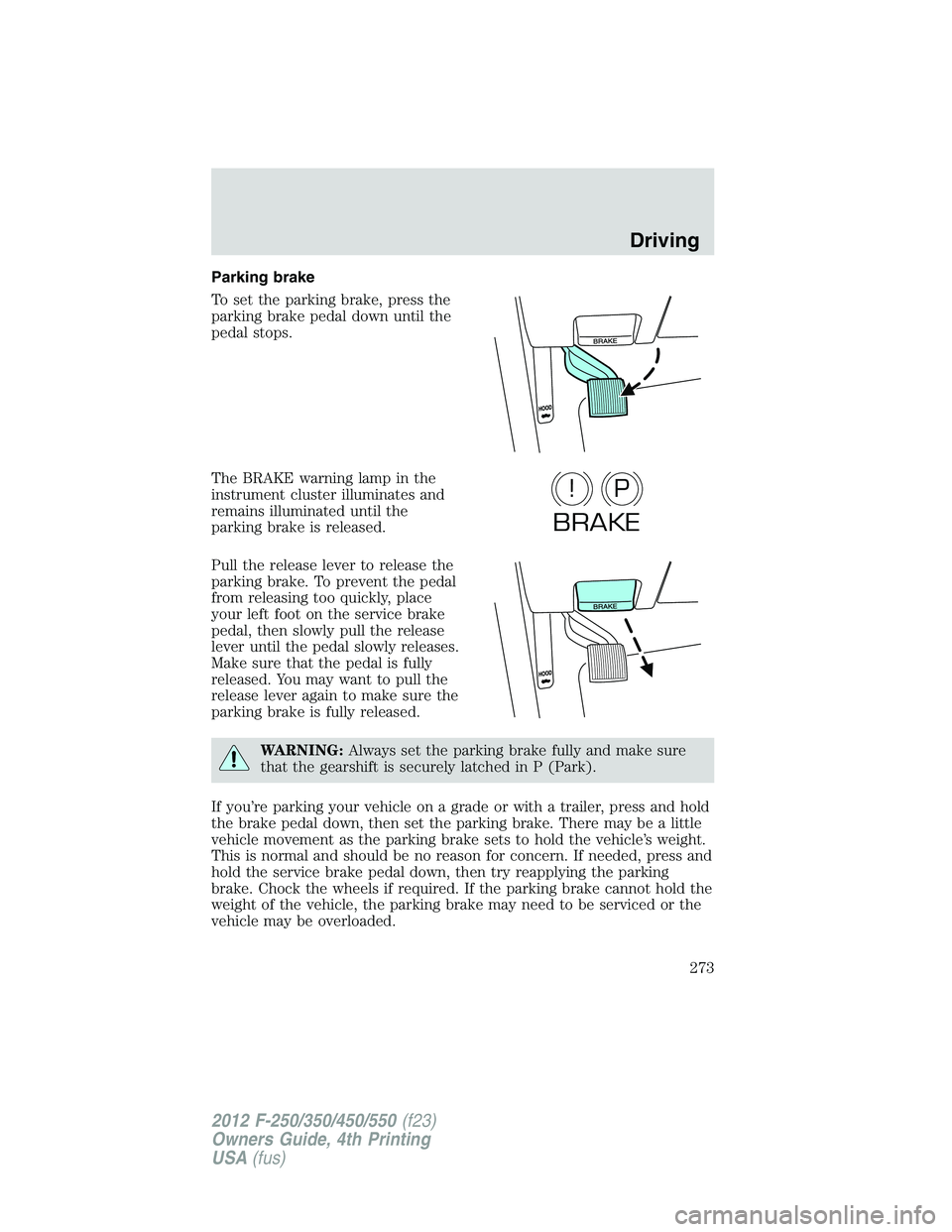 FORD F250 2012  Owners Manual Parking brake
To set the parking brake, press the
parking brake pedal down until the
pedal stops.
The BRAKE warning lamp in the
instrument cluster illuminates and
remains illuminated until the
parking