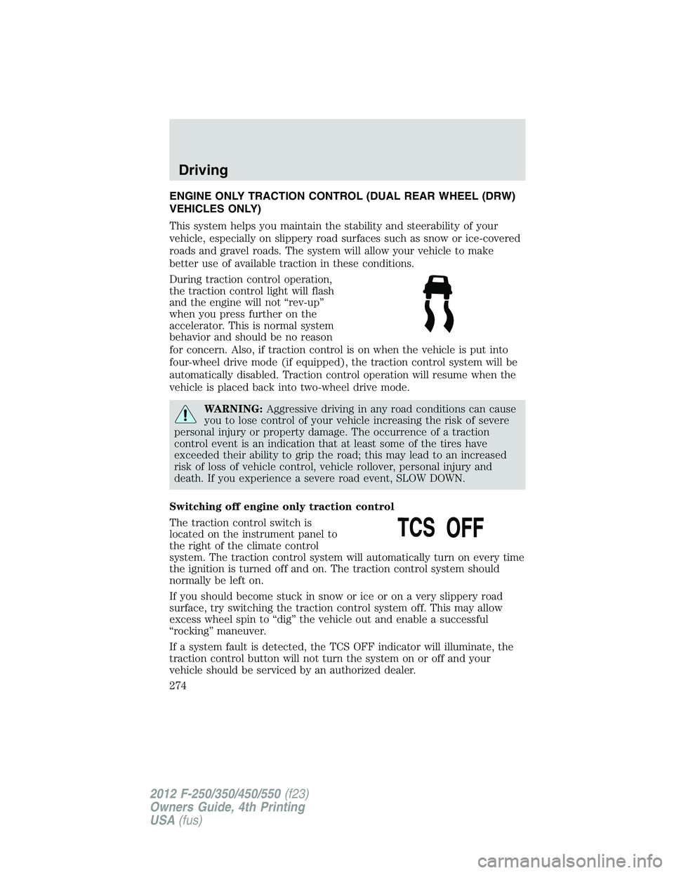 FORD F250 2012  Owners Manual ENGINE ONLY TRACTION CONTROL (DUAL REAR WHEEL (DRW)
VEHICLES ONLY)
This system helps you maintain the stability and steerability of your
vehicle, especially on slippery road surfaces such as snow or i