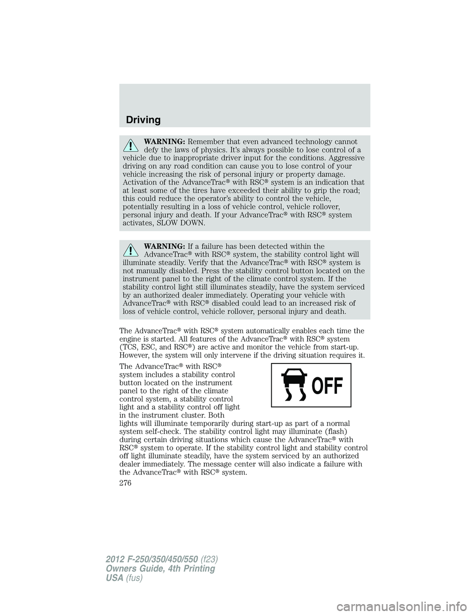 FORD F250 2012  Owners Manual WARNING:Remember that even advanced technology cannot
defy the laws of physics. It’s always possible to lose control of a
vehicle due to inappropriate driver input for the conditions. Aggressive
dri