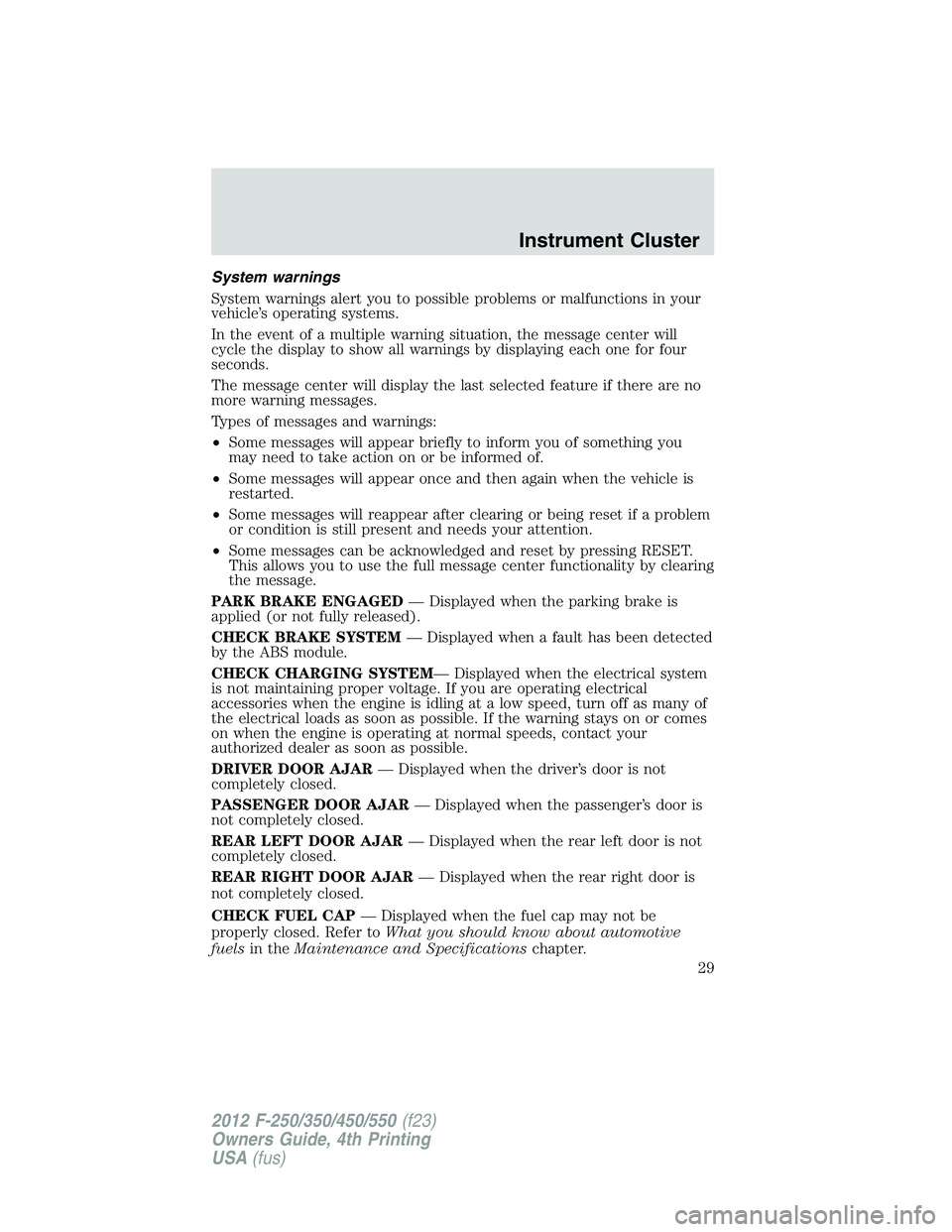 FORD F250 2012 Owners Manual System warnings
System warnings alert you to possible problems or malfunctions in your
vehicle’s operating systems.
In the event of a multiple warning situation, the message center will
cycle the di