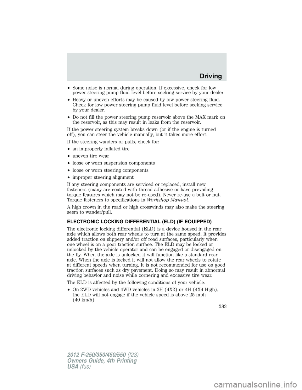 FORD F250 2012 Owners Manual •Some noise is normal during operation. If excessive, check for low
power steering pump fluid level before seeking service by your dealer.
•Heavy or uneven efforts may be caused by low power steer FORD F250 2012 Owners Manual •Some noise is normal during operation. If excessive, check for low
power steering pump fluid level before seeking service by your dealer.
•Heavy or uneven efforts may be caused by low power steer