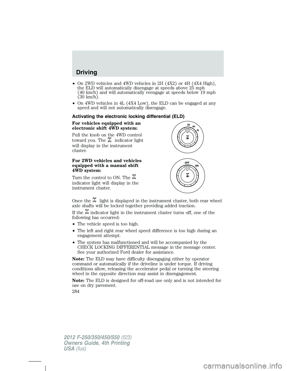 FORD F250 2012 Owners Manual •On 2WD vehicles and 4WD vehicles in 2H (4X2) or 4H (4X4 High),
the ELD will automatically disengage at speeds above 25 mph
(40 km/h) and will automatically reengage at speeds below 19 mph
(30 km/h) FORD F250 2012 Owners Manual •On 2WD vehicles and 4WD vehicles in 2H (4X2) or 4H (4X4 High),
the ELD will automatically disengage at speeds above 25 mph
(40 km/h) and will automatically reengage at speeds below 19 mph
(30 km/h)