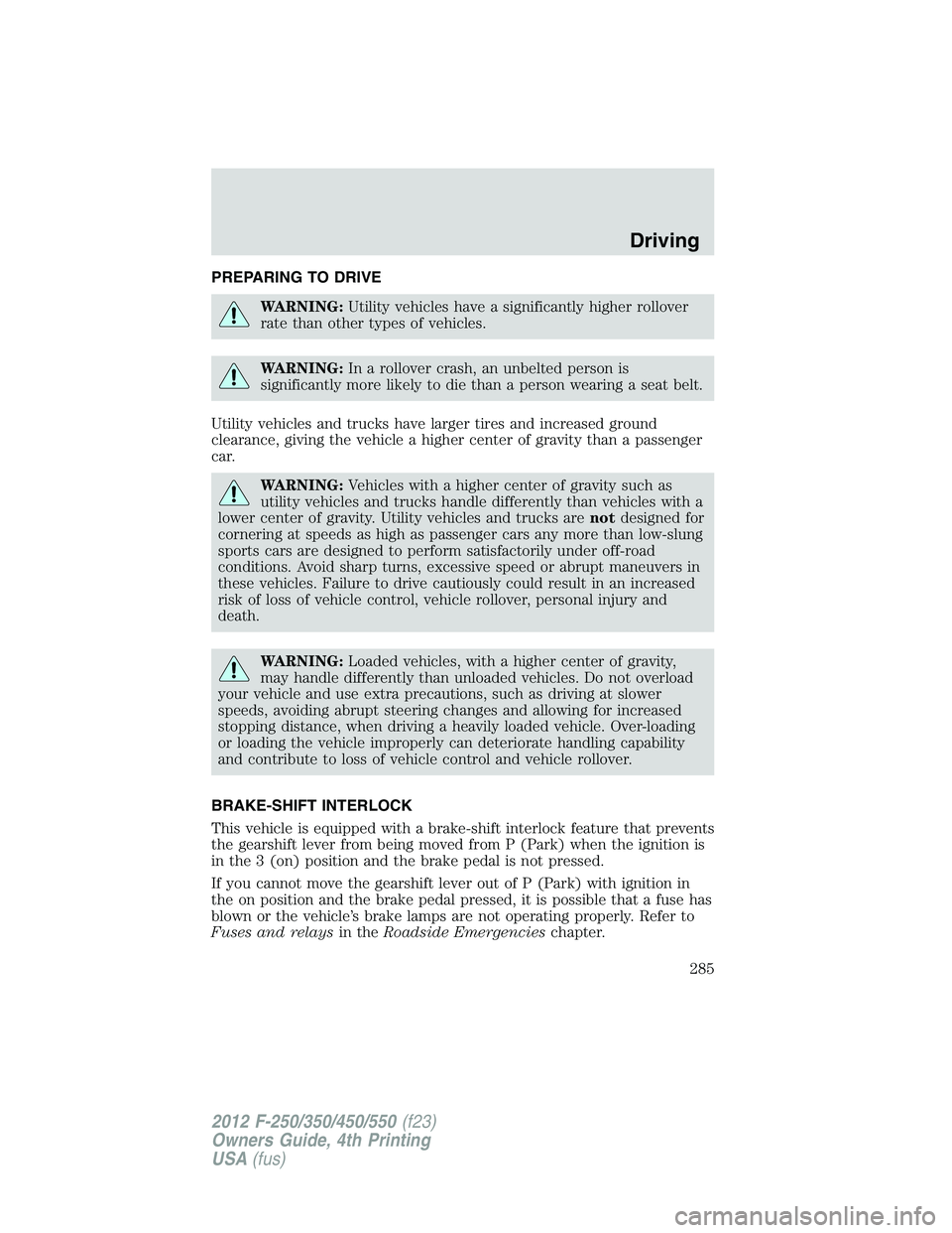 FORD F250 2012 Owners Manual PREPARING TO DRIVE
WARNING:Utility vehicles have a significantly higher rollover
rate than other types of vehicles.
WARNING:In a rollover crash, an unbelted person is
significantly more likely to die FORD F250 2012 Owners Manual PREPARING TO DRIVE
WARNING:Utility vehicles have a significantly higher rollover
rate than other types of vehicles.
WARNING:In a rollover crash, an unbelted person is
significantly more likely to die