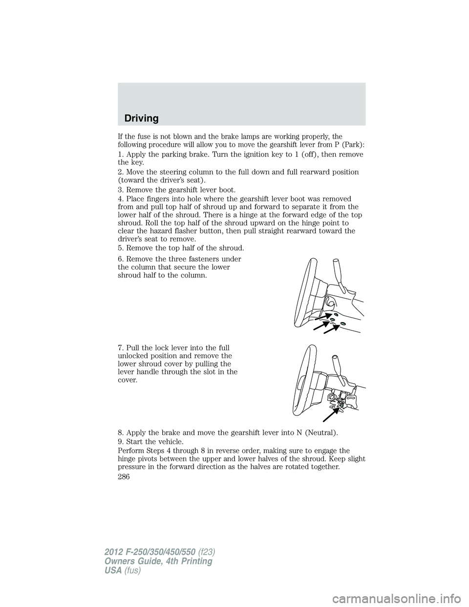 FORD F250 2012 Owners Manual If the fuse is not blown and the brake lamps are working properly, the
following procedure will allow you to move the gearshift lever from P (Park):
1. Apply the parking brake. Turn the ignition key t FORD F250 2012 Owners Manual If the fuse is not blown and the brake lamps are working properly, the
following procedure will allow you to move the gearshift lever from P (Park):
1. Apply the parking brake. Turn the ignition key t