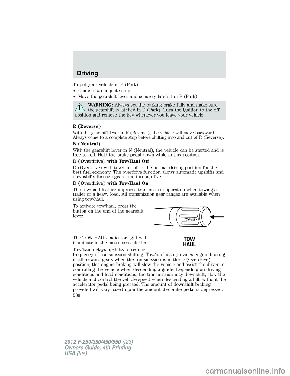 FORD F250 2012 Owners Manual To put your vehicle in P (Park):
•Come to a complete stop
•Move the gearshift lever and securely latch it in P (Park)
WARNING:Always set the parking brake fully and make sure
the gearshift is latc FORD F250 2012 Owners Manual To put your vehicle in P (Park):
•Come to a complete stop
•Move the gearshift lever and securely latch it in P (Park)
WARNING:Always set the parking brake fully and make sure
the gearshift is latc